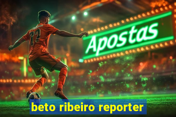 beto ribeiro reporter